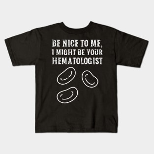 Be nice to me, I might be your Hematologist Kids T-Shirt